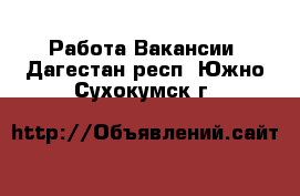 Работа Вакансии. Дагестан респ.,Южно-Сухокумск г.